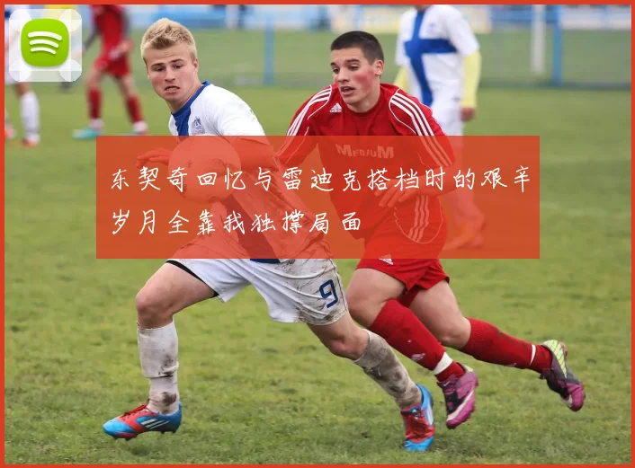 东契奇回忆与雷迪克搭档时的艰辛岁月全靠我独撑局面