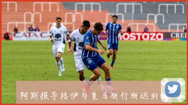 阿斯报导格伊与皇马渐行渐远利物浦拜仁争夺战升级