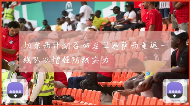 切尔西计划召回后卫迪萨西重返一线队以增强防线实力