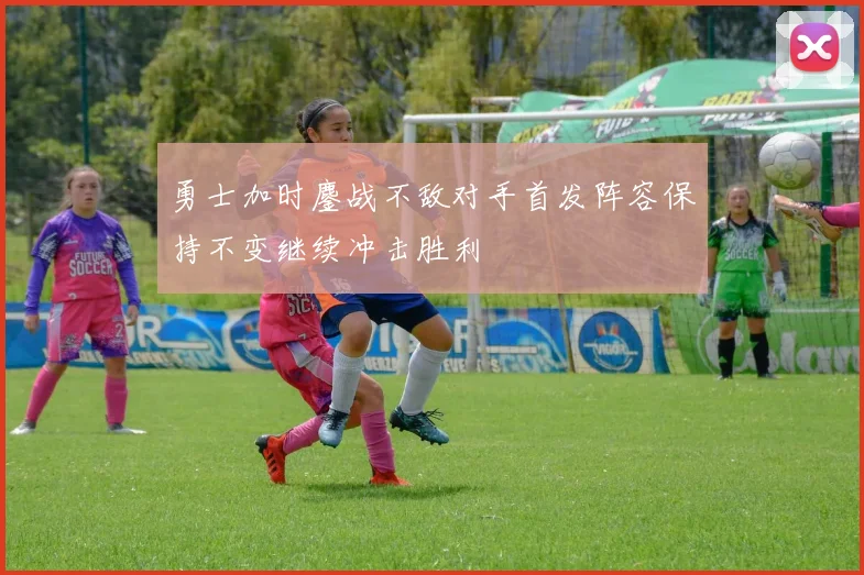 勇士加时鏖战不敌对手首发阵容保持不变继续冲击胜利