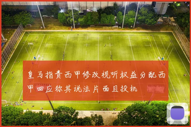 皇马指责西甲修改视听权益分配西甲回应称其说法片面且投机