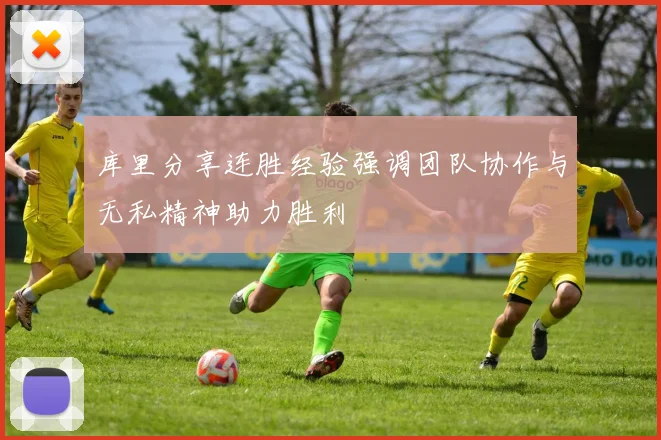 库里分享连胜经验强调团队协作与无私精神助力胜利