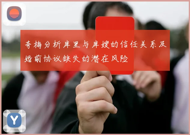 夸梅分析库里与库嫂的信任关系及婚前协议缺失的潜在风险