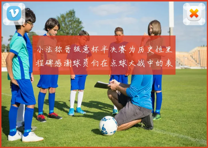 小法称晋级意杯半决赛为历史性里程碑感谢球员们在点球大战中的表现