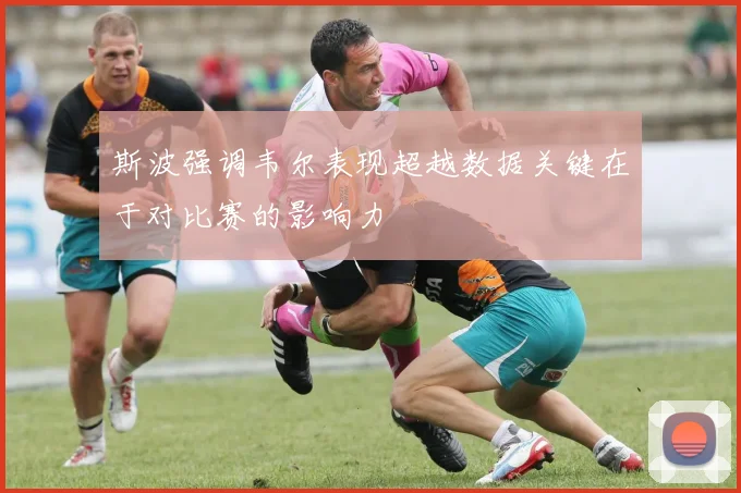 斯波强调韦尔表现超越数据关键在于对比赛的影响力