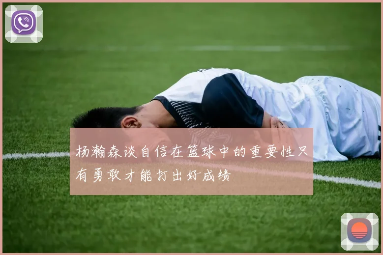 杨瀚森谈自信在篮球中的重要性只有勇敢才能打出好成绩
