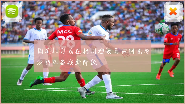 国足11月或在杭州迎战乌兹别克与沙特队备战新阶段