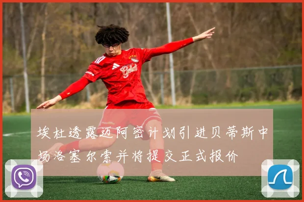 埃杜透露迈阿密计划引进贝蒂斯中场洛塞尔索并将提交正式报价